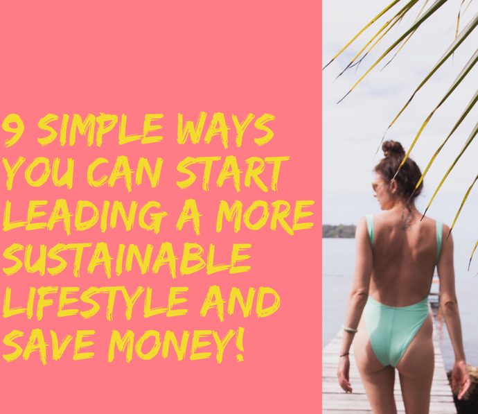 9 simple ways you can start leading a more sustainable lifestyle (and save money!)